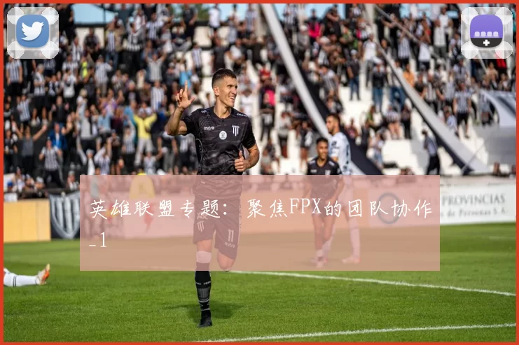 英雄联盟专题：聚焦FPX的团队协作_1
