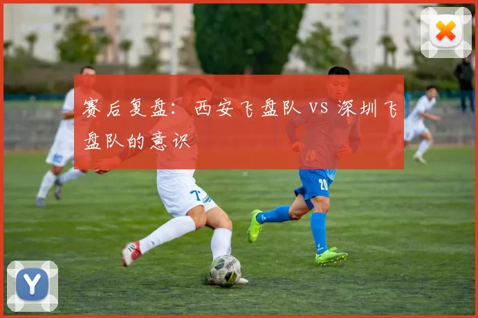 赛后复盘：西安飞盘队 vs 深圳飞盘队的意识