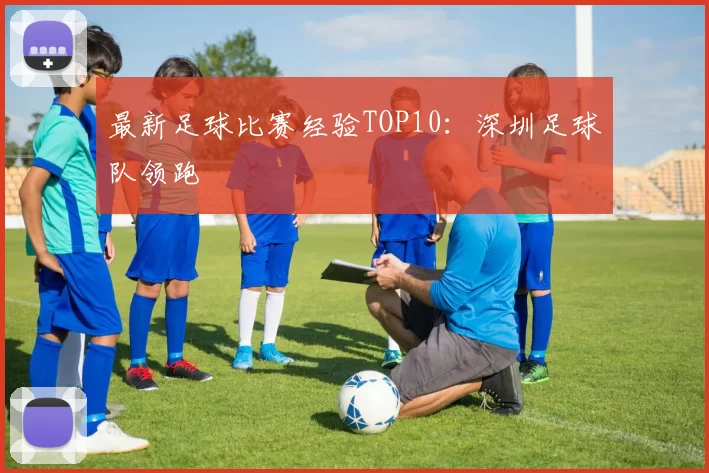 最新足球比赛经验TOP10：深圳足球队领跑