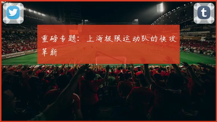 重磅专题：上海极限运动队的快攻革新