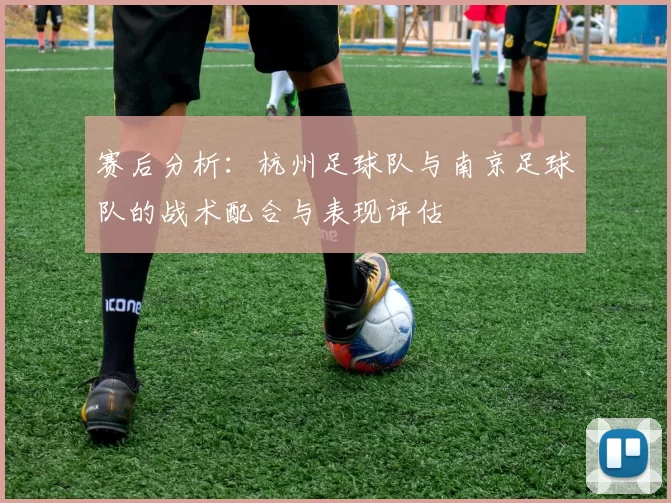 赛后分析：杭州足球队与南京足球队的战术配合与表现评估