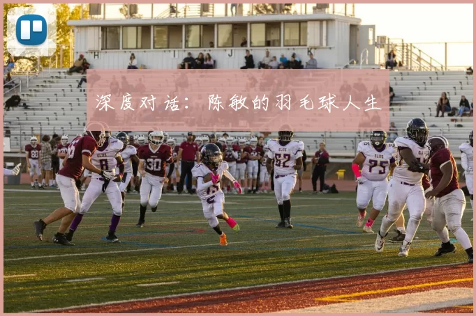 深度对话：陈敏的羽毛球人生