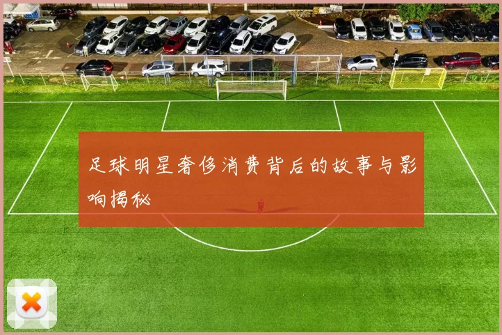 足球明星奢侈消费背后的故事与影响揭秘