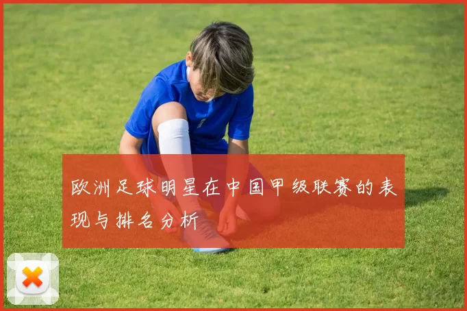 欧洲足球明星在中国甲级联赛的表现与排名分析
