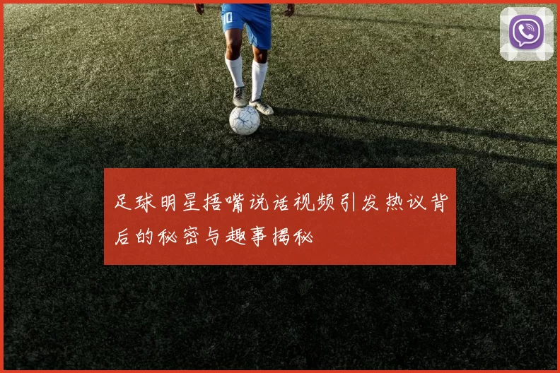 足球明星捂嘴说话视频引发热议背后的秘密与趣事揭秘