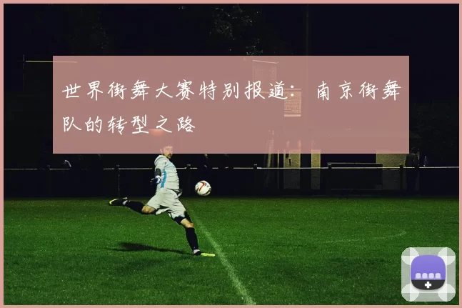世界街舞大赛特别报道：南京街舞队的转型之路