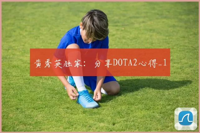黄秀英独家：分享DOTA2心得_1