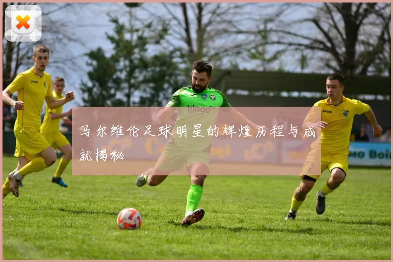 马尔维伦足球明星的辉煌历程与成就揭秘
