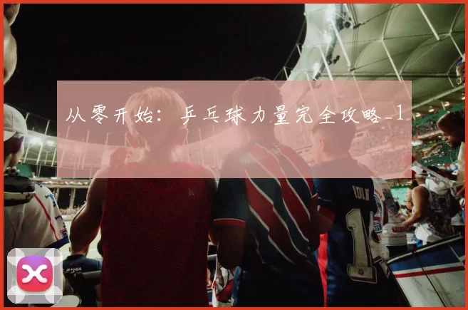 从零开始：乒乓球力量完全攻略_1