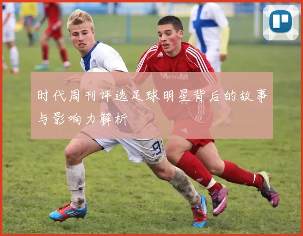 时代周刊评选足球明星背后的故事与影响力解析
