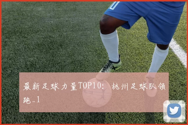 最新足球力量TOP10：杭州足球队领跑_1