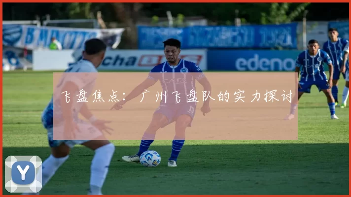 飞盘焦点：广州飞盘队的实力探讨