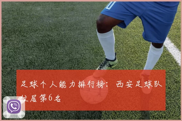 足球个人能力排行榜：西安足球队位居第6名